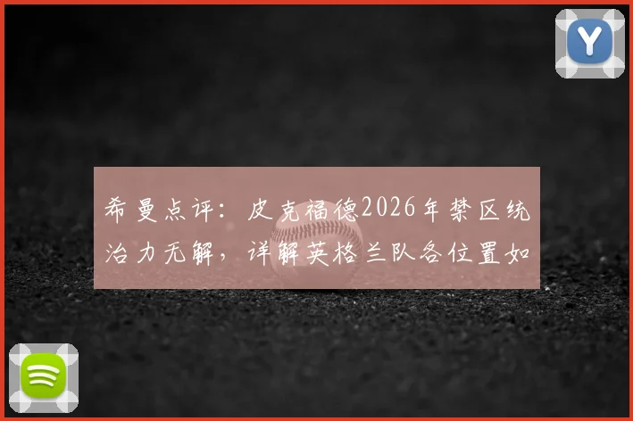 希曼点评:皮克福德2026年禁区统治力无解,详解英格兰队各位置如何全面压制挪威