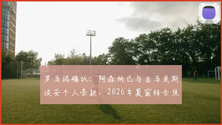 罗马诺确认：阿森纳已与吉马良斯谈妥个人条款，2026年夏窗转会焦点转向与纽卡谈判