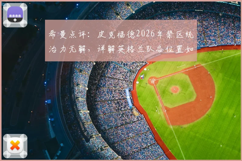 希曼点评：皮克福德2026年禁区统治力无解，详解英格兰队各位置如何全面压制挪威