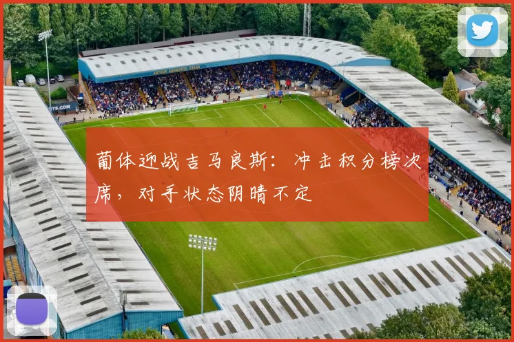 葡体迎战吉马良斯：冲击积分榜次席，对手状态阴晴不定