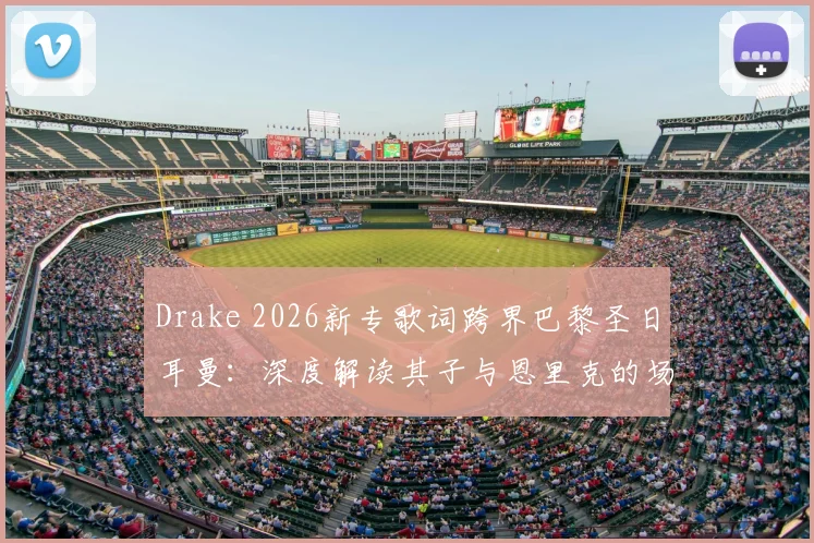 Drake 2026新专歌词跨界巴黎圣日耳曼:深度解读其子与恩里克的场边互动及体娱联营内幕