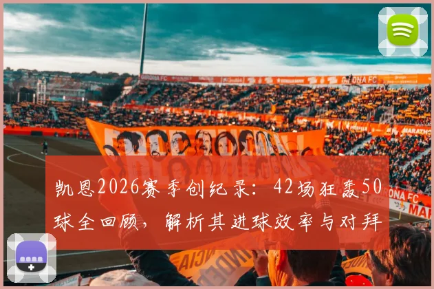 凯恩2026赛季创纪录:42场狂轰50球全回顾,解析其进球效率与对拜仁的深远影响