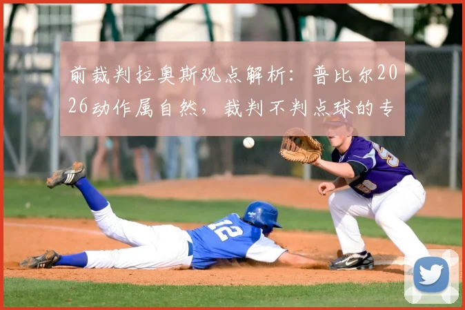 前裁判拉奥斯观点解析：普比尔2026动作属自然，裁判不判点球的专业解读