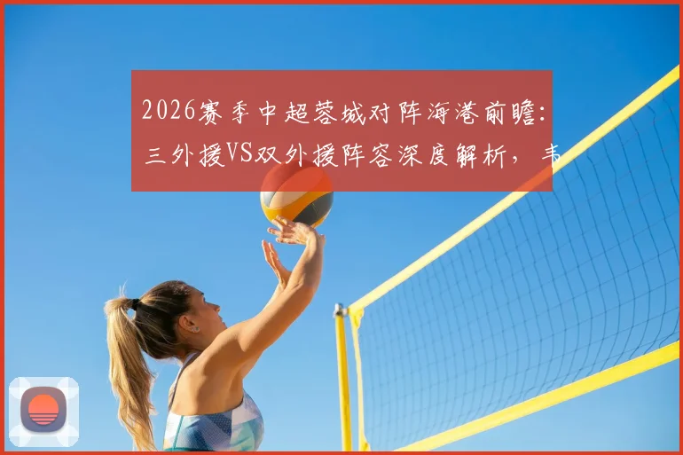 2026赛季中超蓉城对阵海港前瞻:三外援VS双外援阵容深度解析,韦世豪杨希王子铭首发作用全揭晓