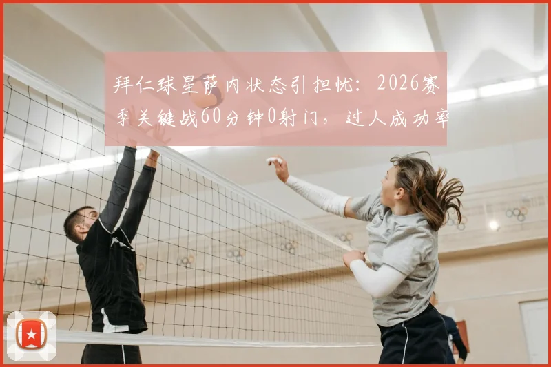 拜仁球星萨内状态引担忧：2026赛季关键战60分钟0射门，过人成功率仅33%