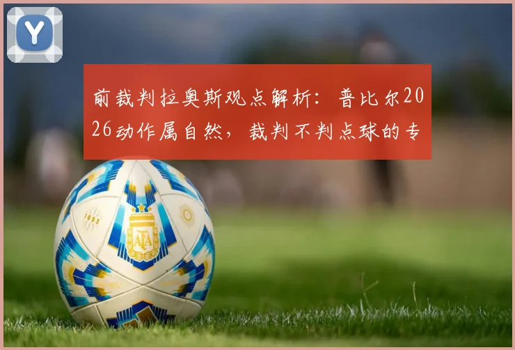 前裁判拉奥斯观点解析：普比尔2026动作属自然，裁判不判点球的专业解读