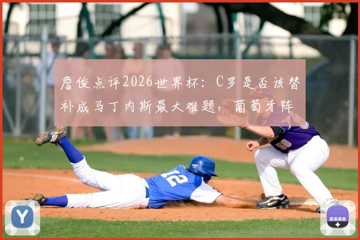 詹俊点评2026世界杯:C罗是否该替补成马丁内斯最大难题,葡萄牙阵容调整刻不容缓