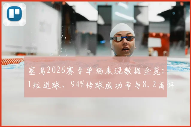 塞鸟2026赛季单场表现数据全览：1粒进球、94%传球成功率与8.2高评分背后的战术价值分析