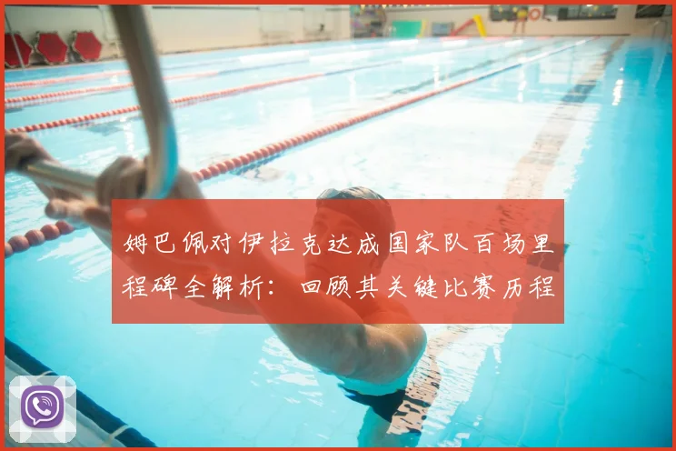 姆巴佩对伊拉克达成国家队百场里程碑全解析：回顾其关键比赛历程与法国队祝贺海报深意