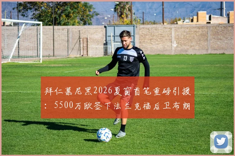 拜仁慕尼黑2026夏窗首笔重磅引援：5500万欧签下法兰克福后卫布朗，罗马诺确认交易细节