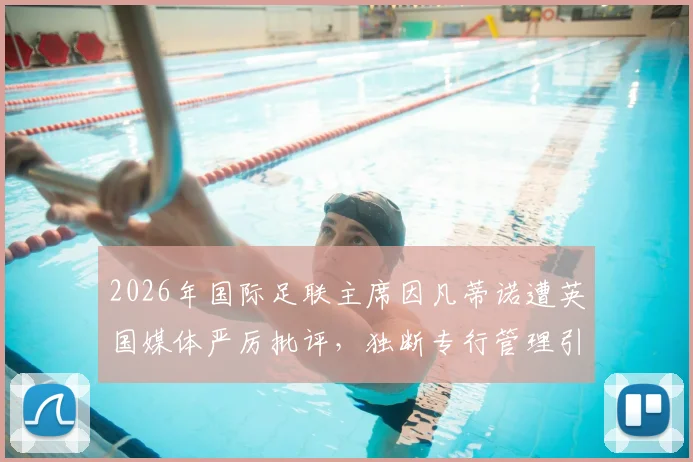 2026年国际足联主席因凡蒂诺遭英国媒体严厉批评，独断专行管理引发巨大争议，多方要求其辞职下台