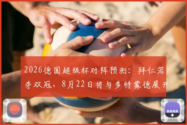 2026德国超级杯对阵预测：拜仁若夺双冠，8月22日将与多特蒙德展开对决