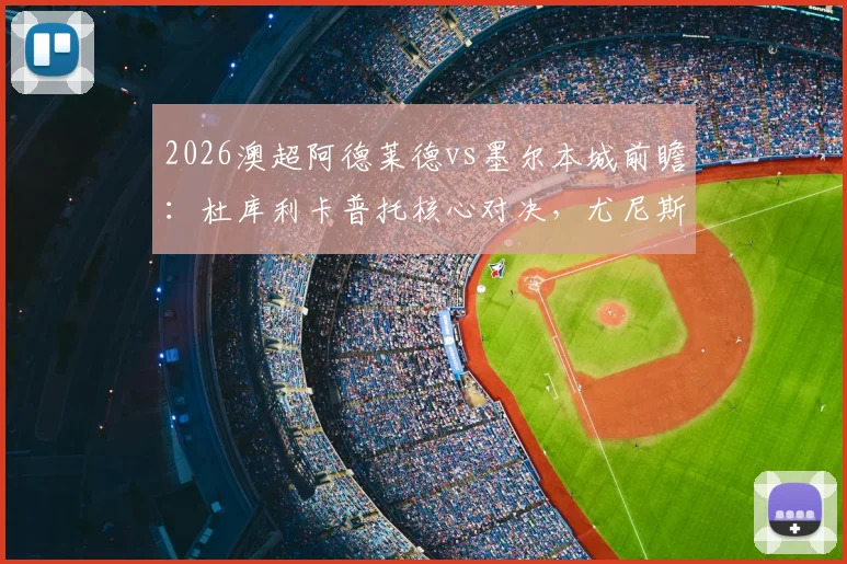 2026澳超阿德莱德vs墨尔本城前瞻：杜库利卡普托核心对决，尤尼斯先发作用关键，附双方历史交锋与阵容解析