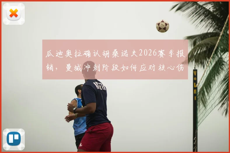 瓜迪奥拉确认胡桑诺夫2026赛季报销，曼城冲刺阶段如何应对核心伤缺难题？