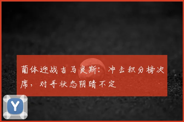 葡体迎战吉马良斯：冲击积分榜次席，对手状态阴晴不定
