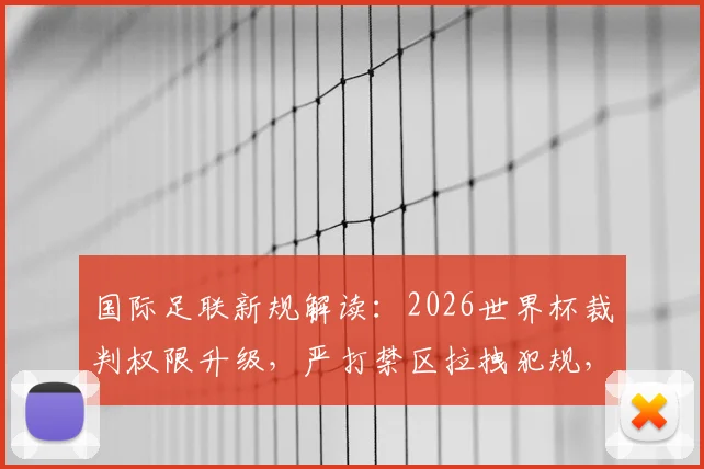 国际足联新规解读：2026世界杯裁判权限升级，严打禁区拉拽犯规，VAR介入标准引关注