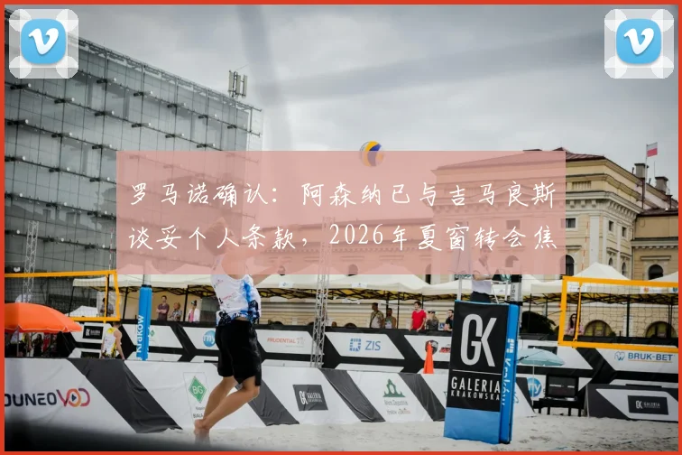 罗马诺确认:阿森纳已与吉马良斯谈妥个人条款,2026年夏窗转会焦点转向与纽卡谈判