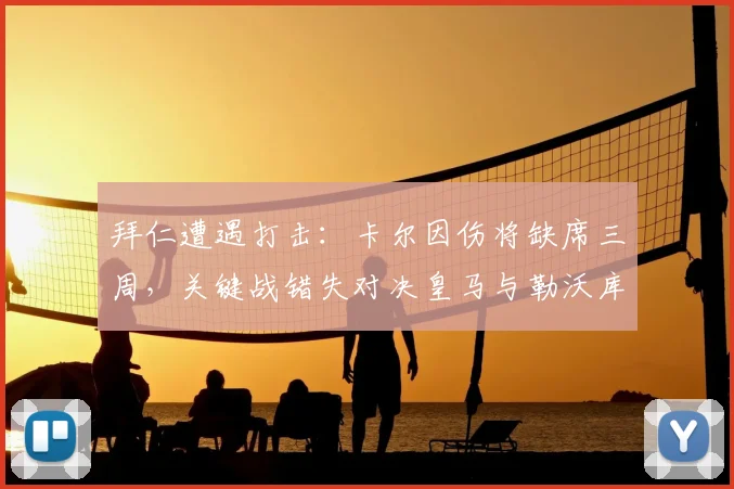 拜仁遭遇打击：卡尔因伤将缺席三周，关键战错失对决皇马与勒沃库森